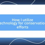 How I utilize technology for conservation efforts