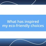 What has inspired my eco-friendly choices